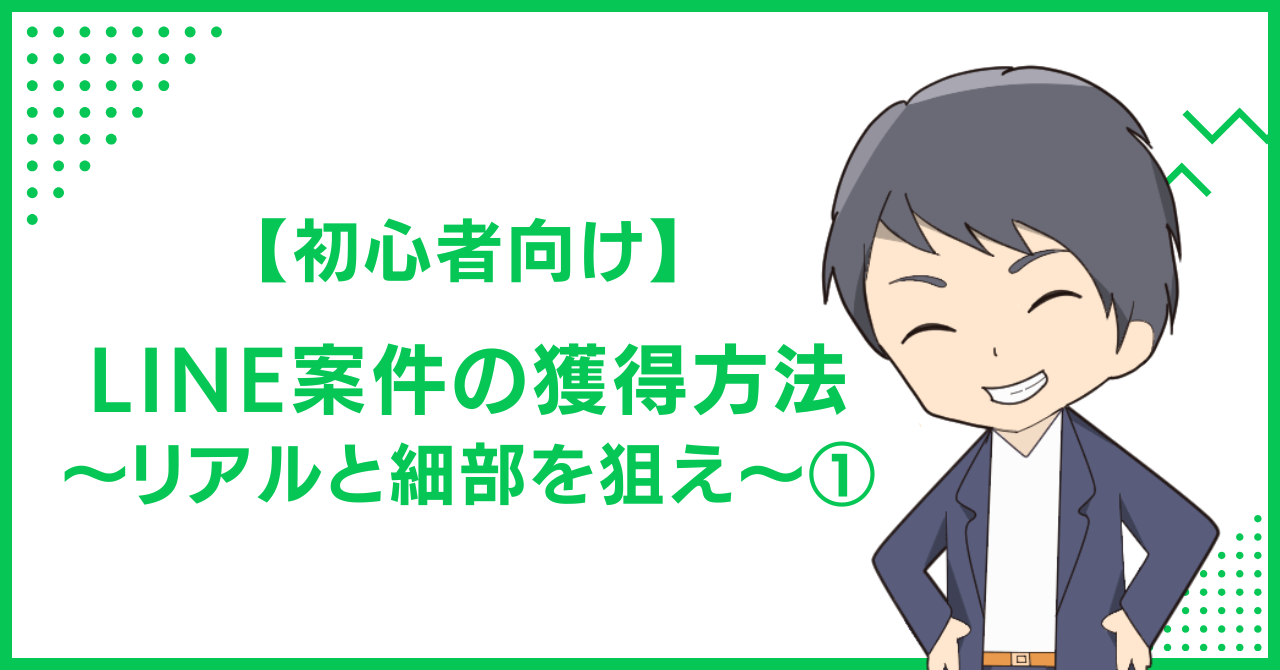 【初心者向け】LINE案件の獲得方法〜リアルと細部を狙え〜①